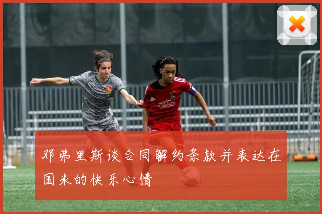 邓弗里斯谈合同解约条款并表达在国米的快乐心情