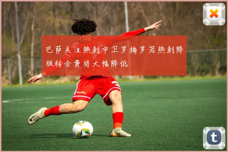 巴萨关注热刺中卫罗梅罗若热刺降级转会费将大幅降低