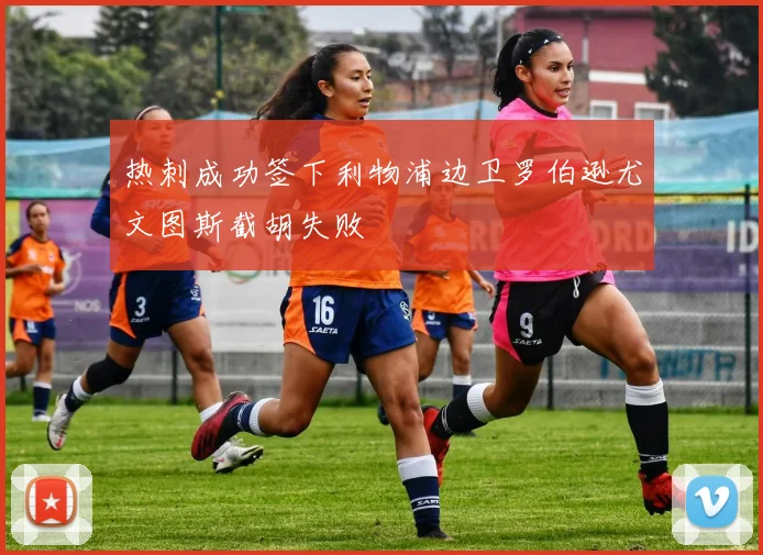 热刺成功签下利物浦边卫罗伯逊尤文图斯截胡失败