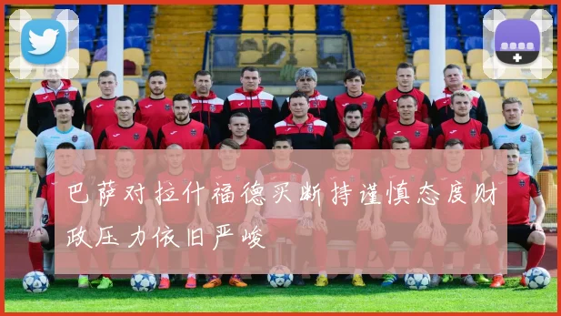 巴萨对拉什福德买断持谨慎态度财政压力依旧严峻