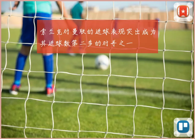 索兰克对曼联的进球表现突出成为其进球数第二多的对手之一
