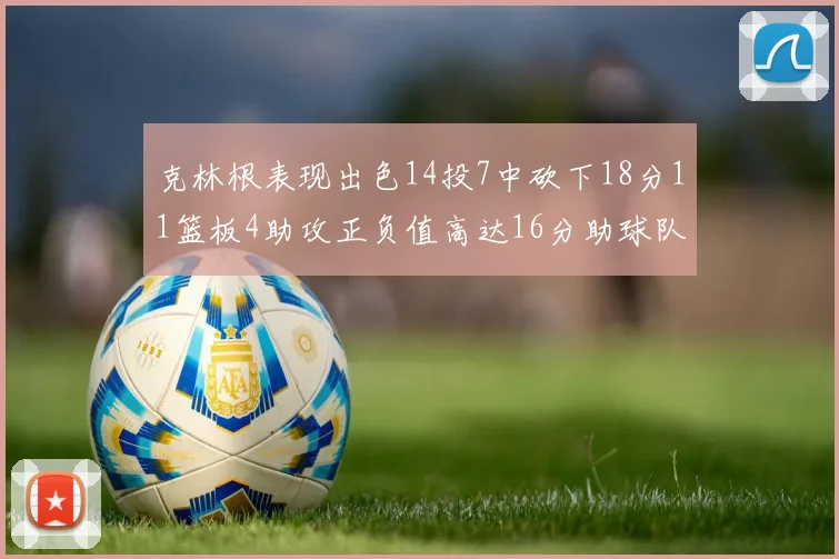 克林根表现出色14投7中砍下18分11篮板4助攻正负值高达16分助球队获胜
